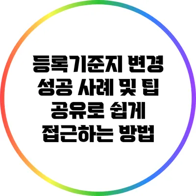 등록기준지 변경 성공 사례 및 팁 공유로 쉽게 접근하는 방법