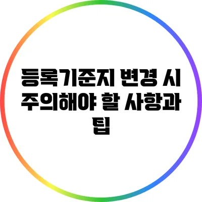 등록기준지 변경 시 주의해야 할 사항과 팁