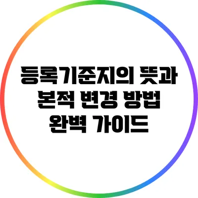 등록기준지의 뜻과 본적 변경 방법 완벽 가이드