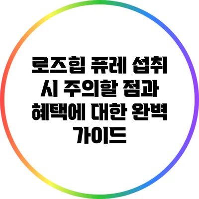 로즈힙 퓨레 섭취 시 주의할 점과 혜택에 대한 완벽 가이드
