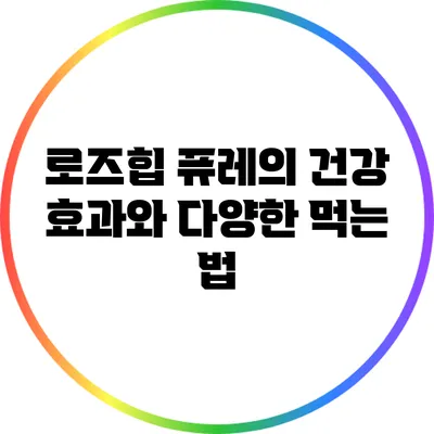 로즈힙 퓨레의 건강 효과와 다양한 먹는 법