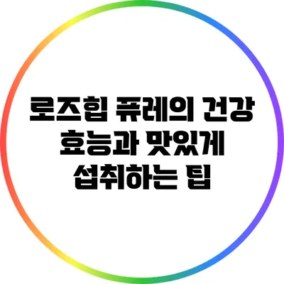 로즈힙 퓨레의 건강 효능과 맛있게 섭취하는 팁