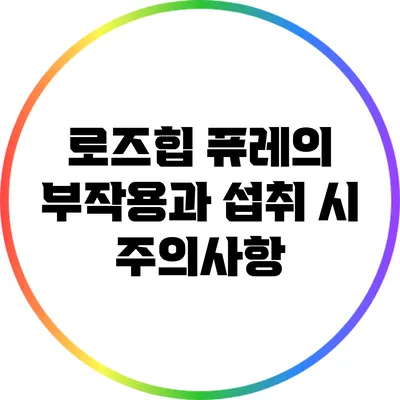 로즈힙 퓨레의 부작용과 섭취 시 주의사항