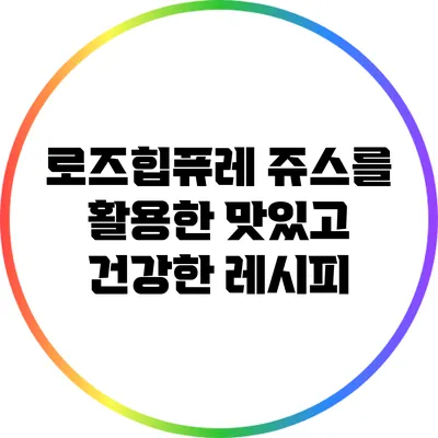 로즈힙퓨레 쥬스를 활용한 맛있고 건강한 레시피