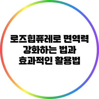 로즈힙퓨레로 면역력 강화하는 법과 효과적인 활용법