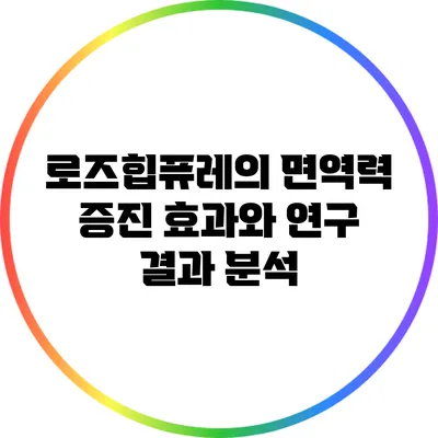 로즈힙퓨레의 면역력 증진 효과와 연구 결과 분석