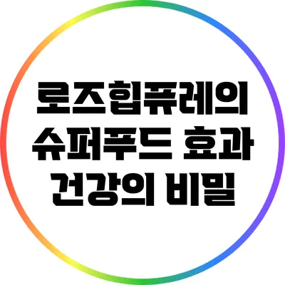 로즈힙퓨레의 슈퍼푸드 효과: 건강의 비밀