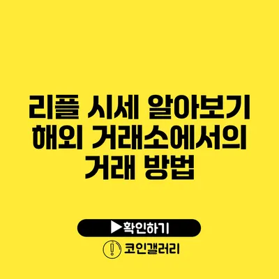 리플 시세 알아보기: 해외 거래소에서의 거래 방법