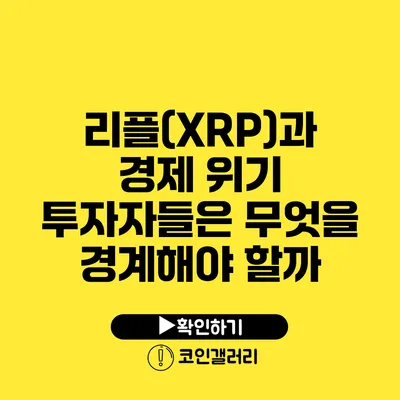 리플(XRP)과 경제 위기: 투자자들은 무엇을 경계해야 할까?