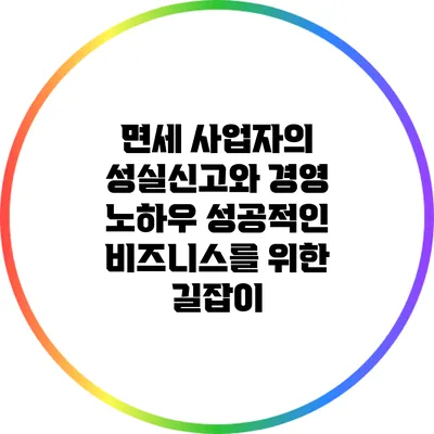 면세 사업자의 성실신고와 경영 노하우: 성공적인 비즈니스를 위한 길잡이