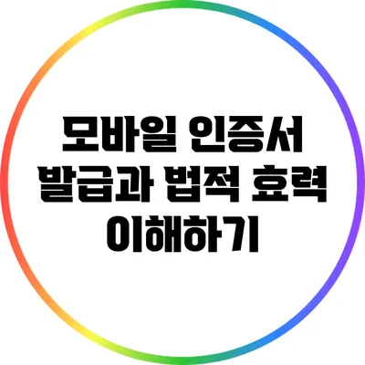 모바일 인증서 발급과 법적 효력 이해하기