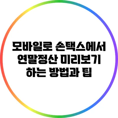 모바일로 손택스에서 연말정산 미리보기 하는 방법과 팁