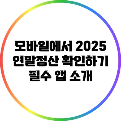 모바일에서 2025 연말정산 확인하기: 필수 앱 소개