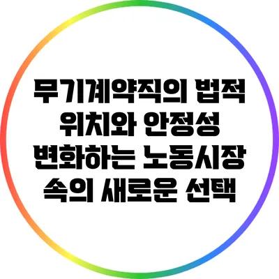 무기계약직의 법적 위치와 안정성: 변화하는 노동시장 속의 새로운 선택