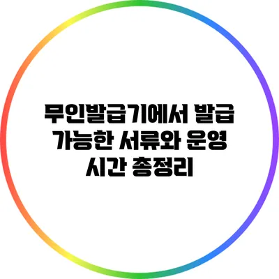 무인발급기에서 발급 가능한 서류와 운영 시간 총정리