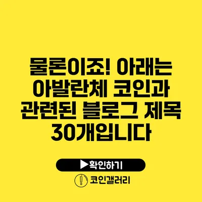 물론이죠! 아래는 아발란체 코인과 관련된 블로그 제목 30개입니다: