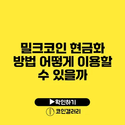 밀크코인 현금화 방법: 어떻게 이용할 수 있을까?