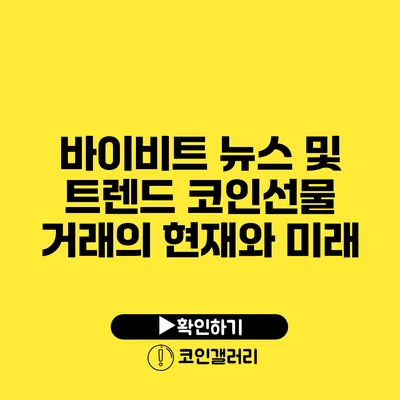 바이비트 뉴스 및 트렌드: 코인선물 거래의 현재와 미래