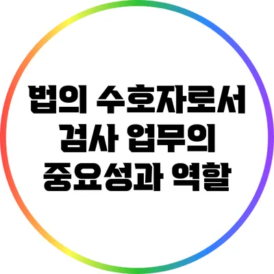 법의 수호자로서 검사 업무의 중요성과 역할