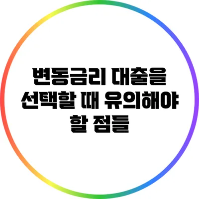 변동금리 대출을 선택할 때 유의해야 할 점들