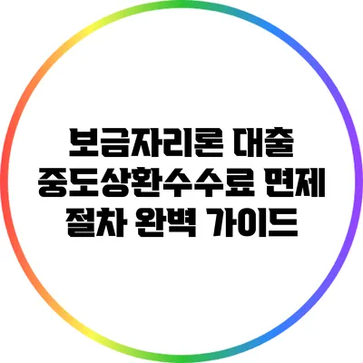 보금자리론 대출 중도상환수수료 면제 절차 완벽 가이드