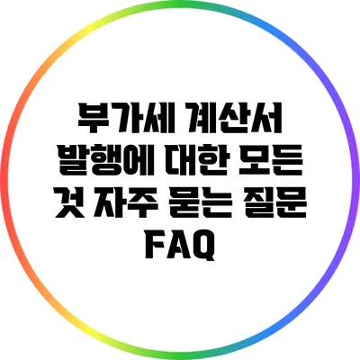 부가세 계산서 발행에 대한 모든 것: 자주 묻는 질문 FAQ