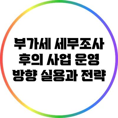 부가세 세무조사 후의 사업 운영 방향: 실용과 전략