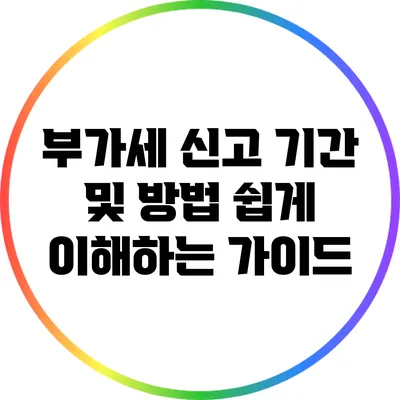 부가세 신고 기간 및 방법: 쉽게 이해하는 가이드
