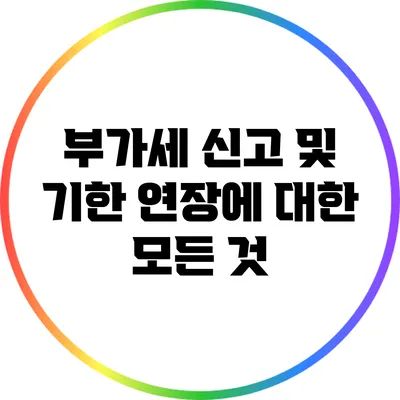 부가세 신고 및 기한 연장에 대한 모든 것
