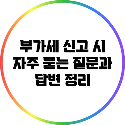 부가세 신고 시 자주 묻는 질문과 답변 정리