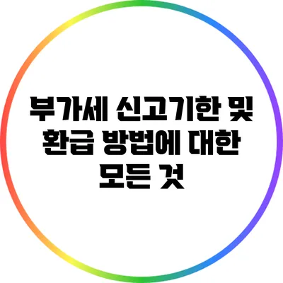 부가세 신고기한 및 환급 방법에 대한 모든 것