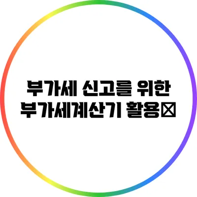 부가세 신고를 위한 부가세계산기 활용法