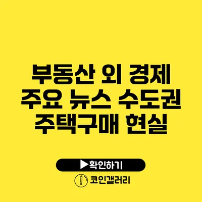 부동산 외 경제 주요 뉴스: 수도권 주택구매 현실