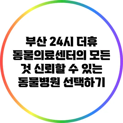 부산 24시 더휴 동물의료센터의 모든 것: 신뢰할 수 있는 동물병원 선택하기