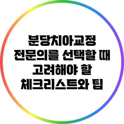분당치아교정 전문의를 선택할 때 고려해야 할 체크리스트와 팁
