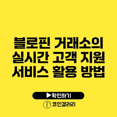 블로핀 거래소의 실시간 고객 지원 서비스 활용 방법
