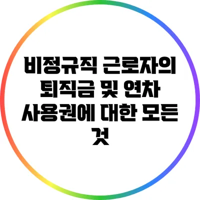 비정규직 근로자의 퇴직금 및 연차 사용권에 대한 모든 것