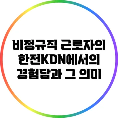 비정규직 근로자의 한전KDN에서의 경험담과 그 의미