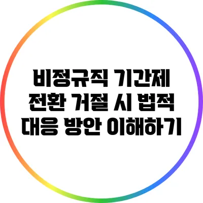 비정규직 기간제 전환 거절 시 법적 대응 방안 이해하기