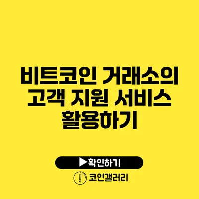 비트코인 거래소의 고객 지원 서비스 활용하기