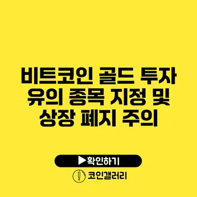 비트코인 골드 투자 유의 종목 지정 및 상장 폐지 주의