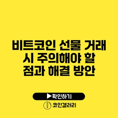 비트코인 선물 거래 시 주의해야 할 점과 해결 방안