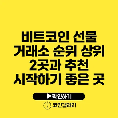비트코인 선물 거래소 순위: 상위 2곳과 추천 시작하기 좋은 곳