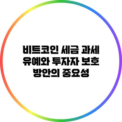 비트코인 세금 과세 유예와 투자자 보호 방안의 중요성