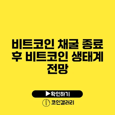 비트코인 채굴 종료 후 비트코인 생태계 전망