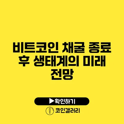 비트코인 채굴 종료 후 생태계의 미래 전망