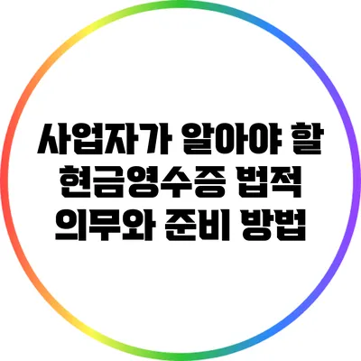 사업자가 알아야 할 현금영수증 법적 의무와 준비 방법