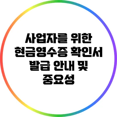 사업자를 위한 현금영수증 확인서 발급 안내 및 중요성