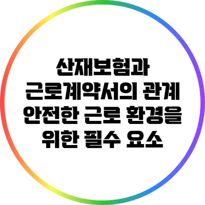 산재보험과 근로계약서의 관계: 안전한 근로 환경을 위한 필수 요소