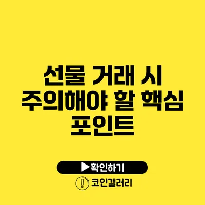선물 거래 시 주의해야 할 핵심 포인트